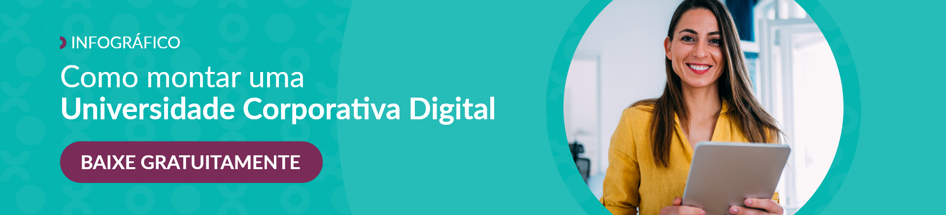 banner verde água, à direita imagem de uma mulher branca, de cabelos lisos e longos, castanhos com luzes loiras, vestindo uma camisa amarela de manga longa, segurando um tablet e sorrindo, à esquerda os dizeres "infográfico, como montar uma universidade corporativa digital, baixe gratuitamente"