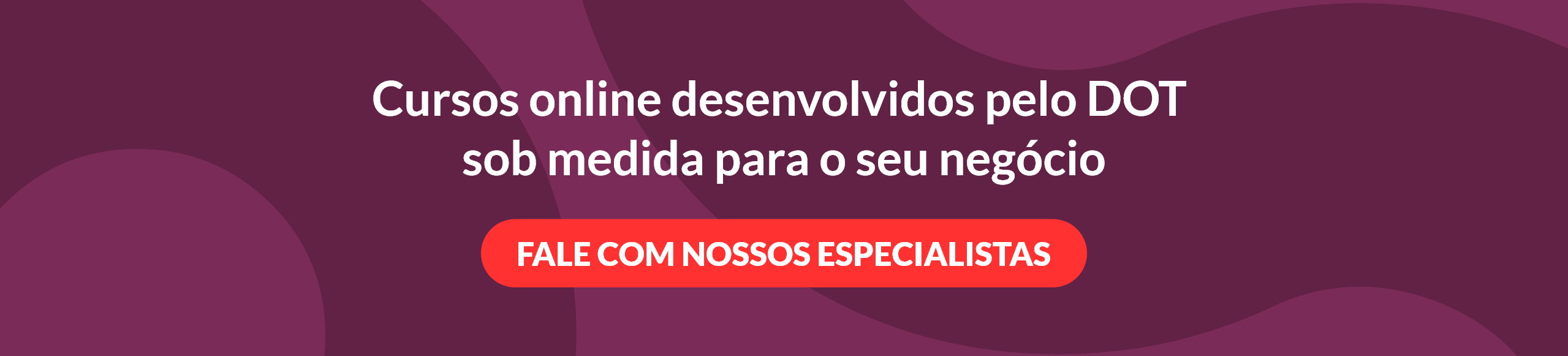 banner roxo com os dizeres "cursos online desenvolvidos pelo DOT sob medida para o seu negócio, fale com nossos especialistas"